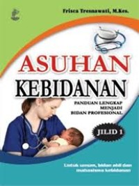 Asuhan Kebidanan: Panduan Lengkap Menjadi Bidan Profesional Jilid 1